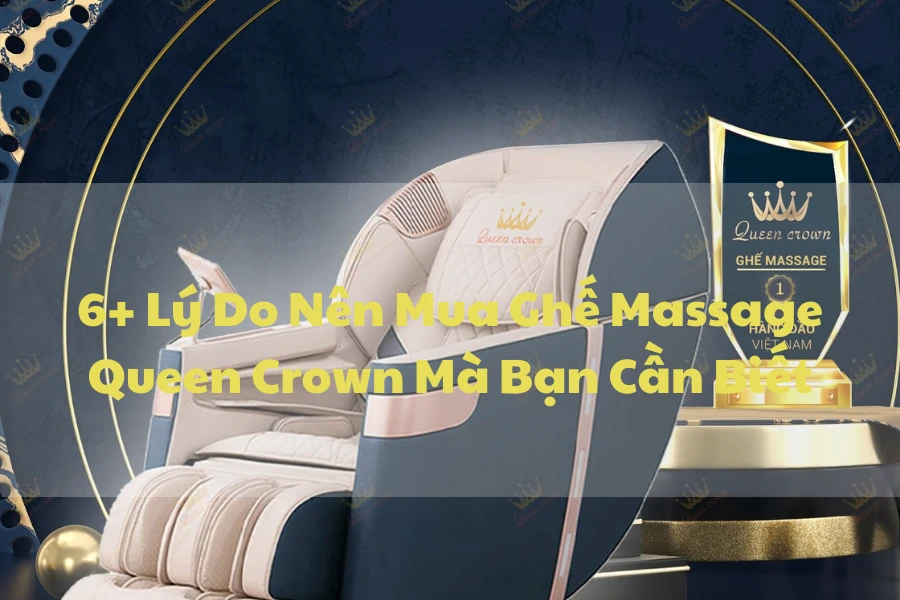 6+ Lý Do Nên Mua Ghế Massage Queen Crown Mà Bạn Cần Biết